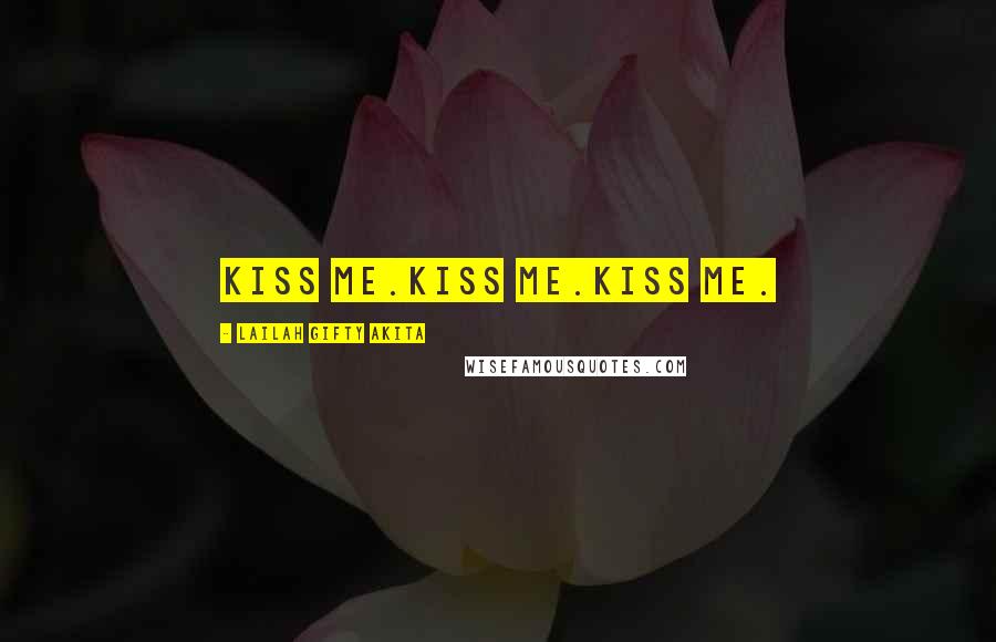 Lailah Gifty Akita Quotes: Kiss me.Kiss me.Kiss me.