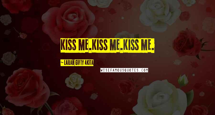 Lailah Gifty Akita Quotes: Kiss me.Kiss me.Kiss me.
