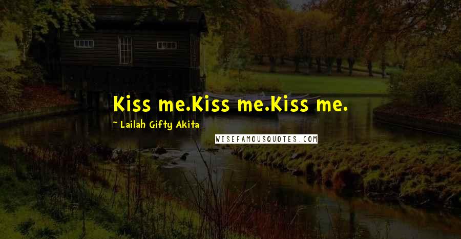 Lailah Gifty Akita Quotes: Kiss me.Kiss me.Kiss me.