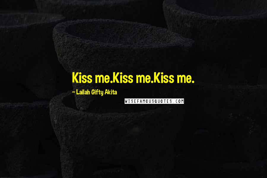 Lailah Gifty Akita Quotes: Kiss me.Kiss me.Kiss me.