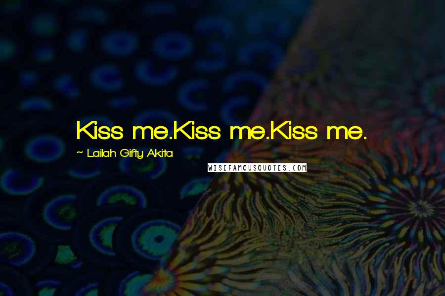 Lailah Gifty Akita Quotes: Kiss me.Kiss me.Kiss me.