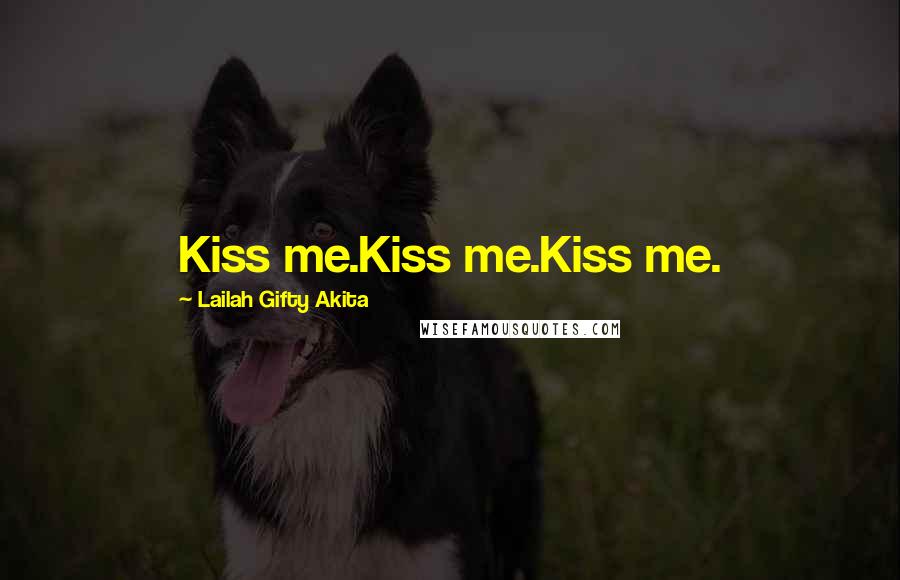 Lailah Gifty Akita Quotes: Kiss me.Kiss me.Kiss me.