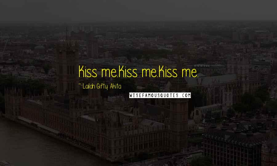 Lailah Gifty Akita Quotes: Kiss me.Kiss me.Kiss me.