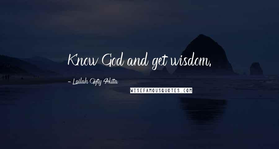 Lailah Gifty Akita Quotes: Know God and get wisdom.