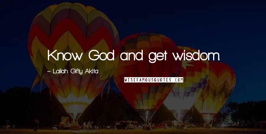 Lailah Gifty Akita Quotes: Know God and get wisdom.