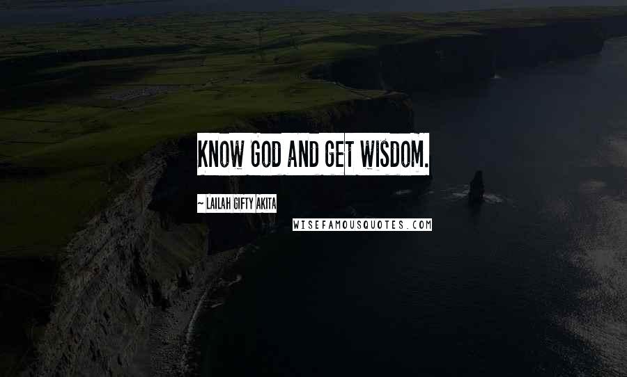 Lailah Gifty Akita Quotes: Know God and get wisdom.