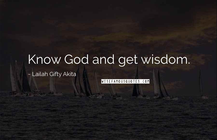 Lailah Gifty Akita Quotes: Know God and get wisdom.