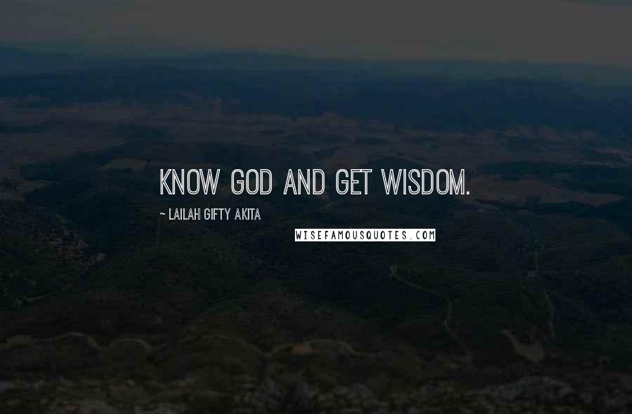 Lailah Gifty Akita Quotes: Know God and get wisdom.