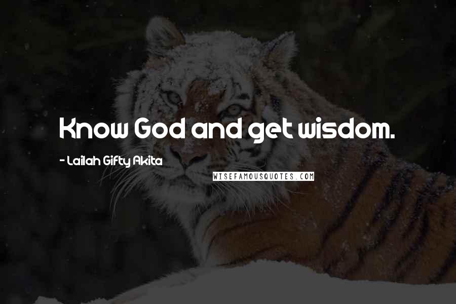 Lailah Gifty Akita Quotes: Know God and get wisdom.