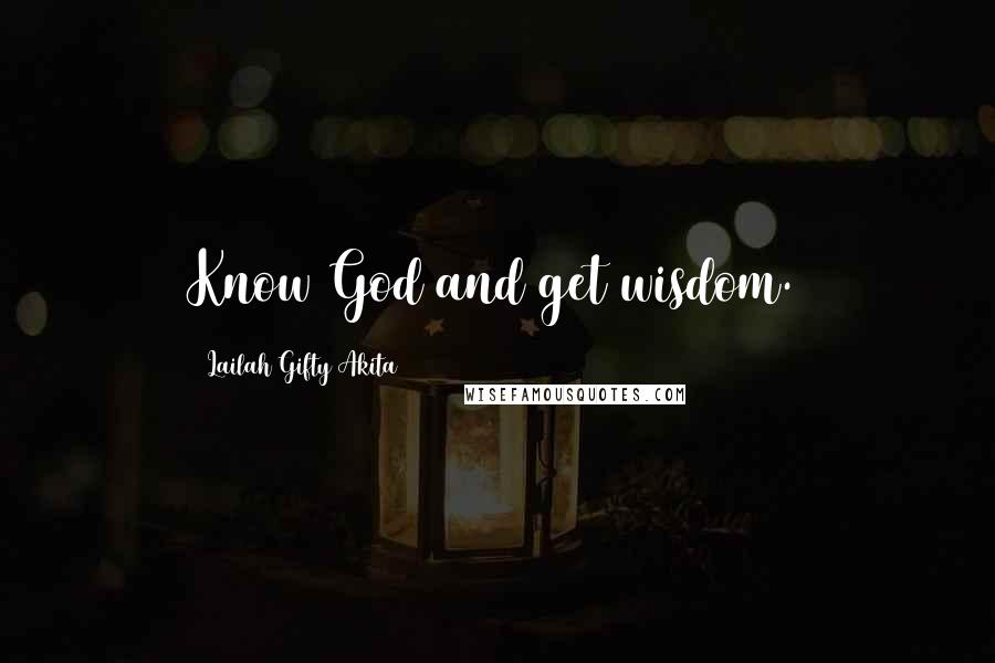 Lailah Gifty Akita Quotes: Know God and get wisdom.