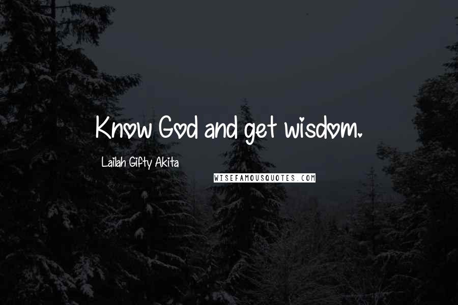 Lailah Gifty Akita Quotes: Know God and get wisdom.