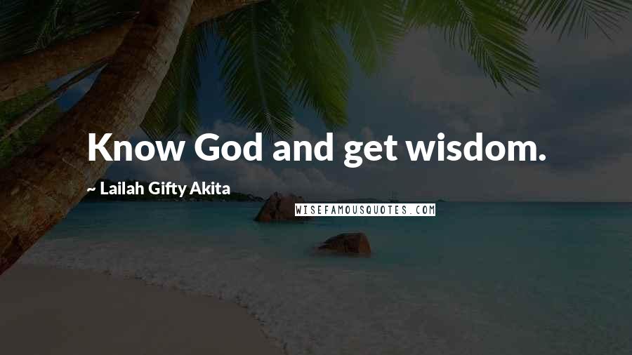 Lailah Gifty Akita Quotes: Know God and get wisdom.