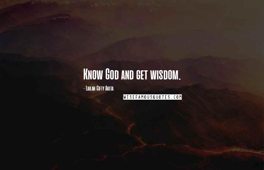 Lailah Gifty Akita Quotes: Know God and get wisdom.