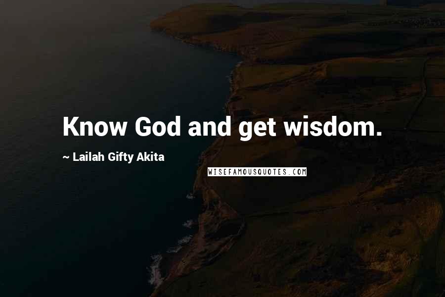 Lailah Gifty Akita Quotes: Know God and get wisdom.