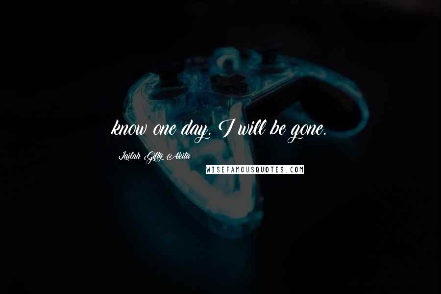 Lailah Gifty Akita Quotes: know one day, I will be gone.