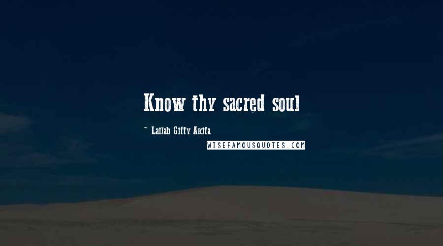 Lailah Gifty Akita Quotes: Know thy sacred soul