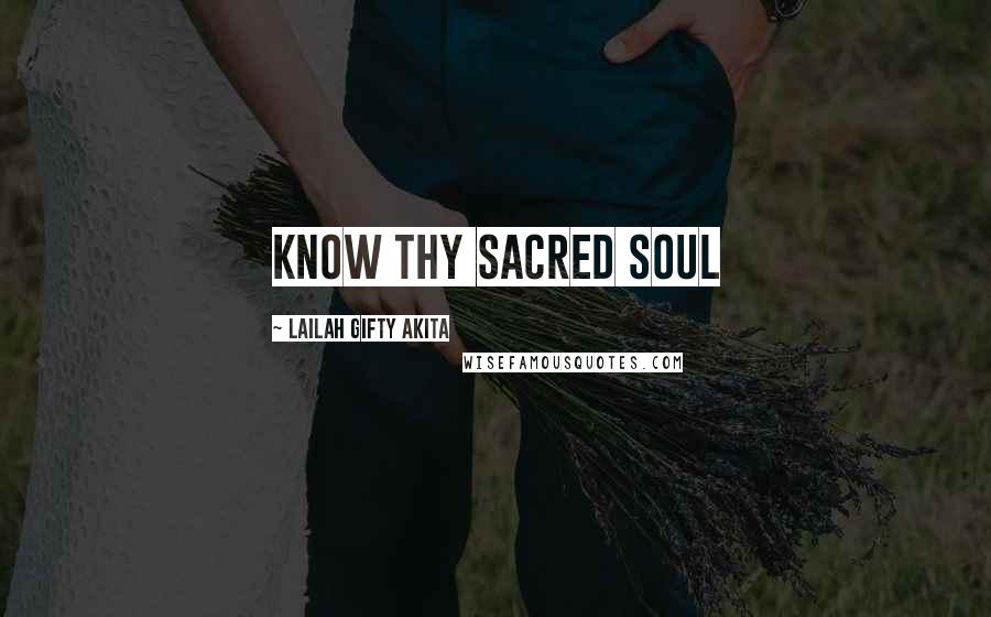 Lailah Gifty Akita Quotes: Know thy sacred soul