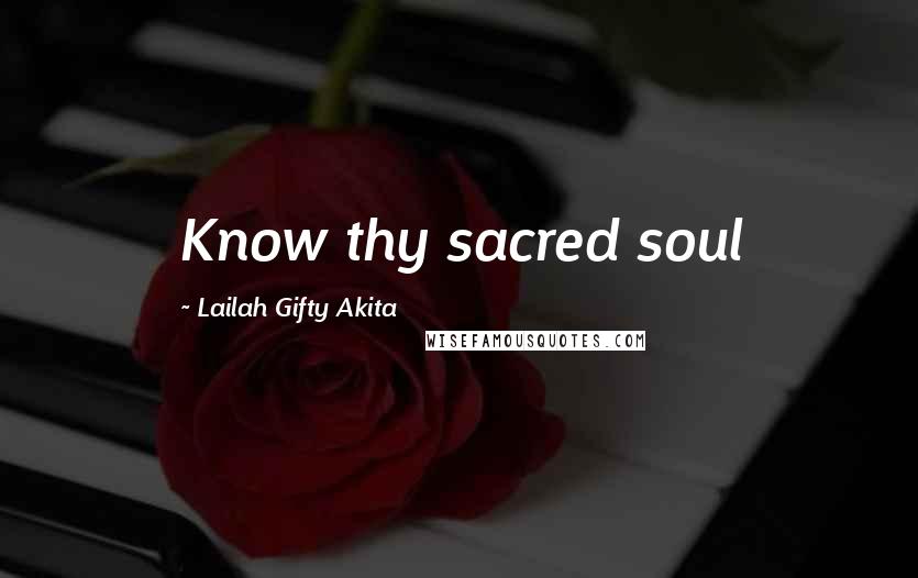 Lailah Gifty Akita Quotes: Know thy sacred soul