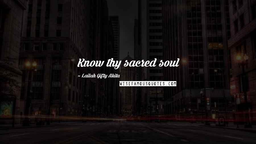 Lailah Gifty Akita Quotes: Know thy sacred soul