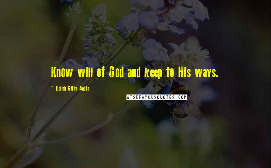 Lailah Gifty Akita Quotes: Know will of God and keep to His ways.