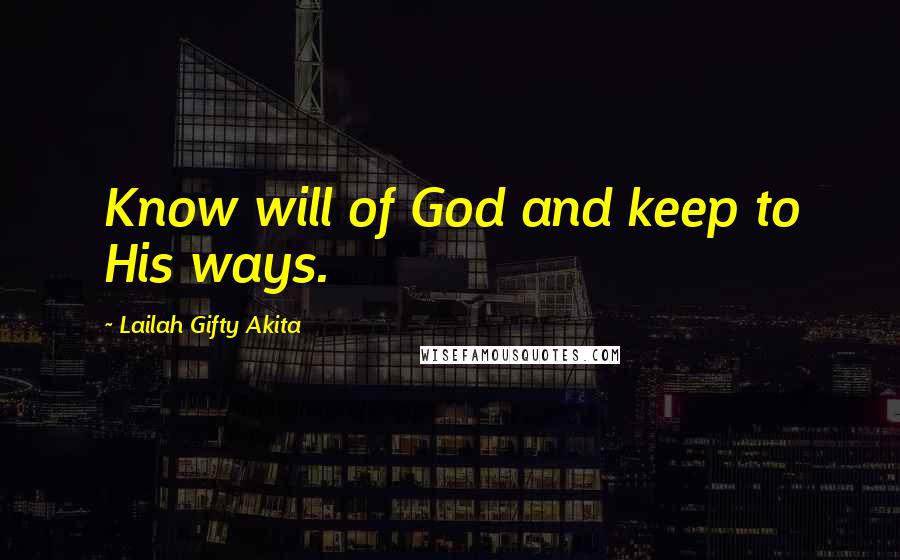 Lailah Gifty Akita Quotes: Know will of God and keep to His ways.