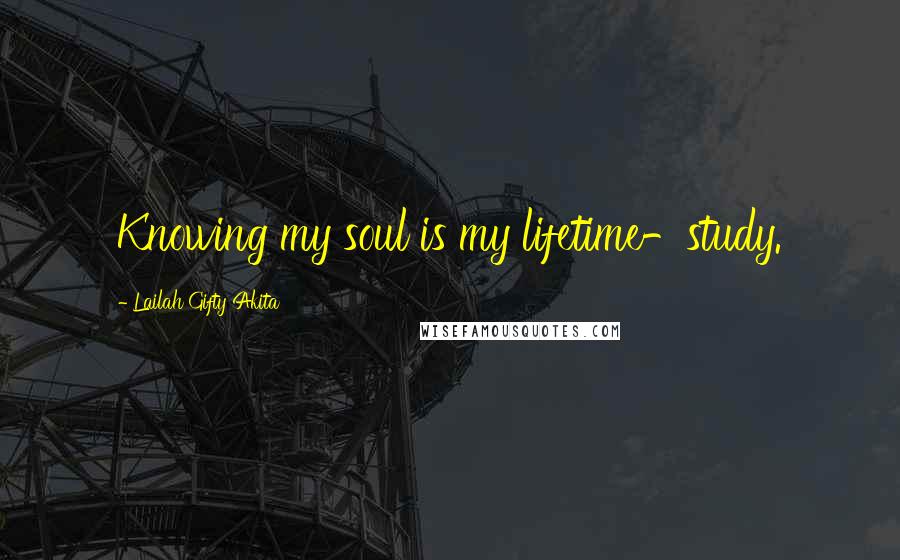 Lailah Gifty Akita Quotes: Knowing my soul is my lifetime-study.