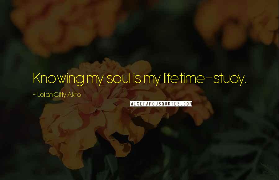 Lailah Gifty Akita Quotes: Knowing my soul is my lifetime-study.