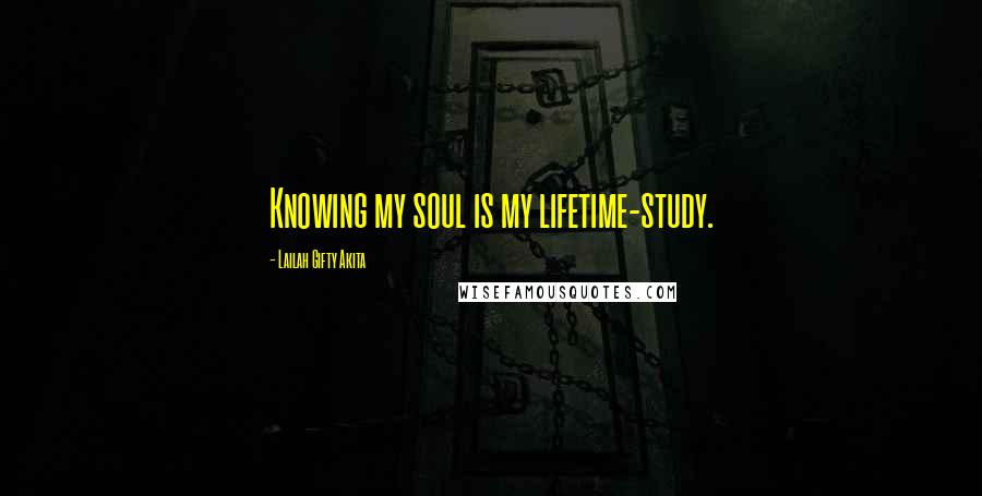 Lailah Gifty Akita Quotes: Knowing my soul is my lifetime-study.