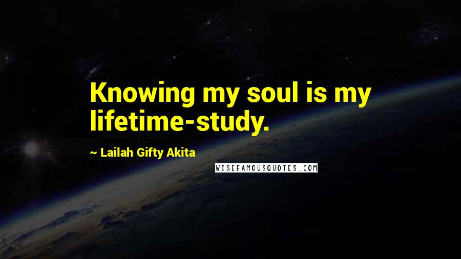 Lailah Gifty Akita Quotes: Knowing my soul is my lifetime-study.