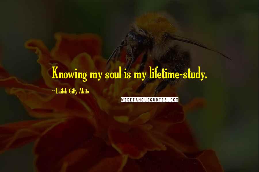 Lailah Gifty Akita Quotes: Knowing my soul is my lifetime-study.