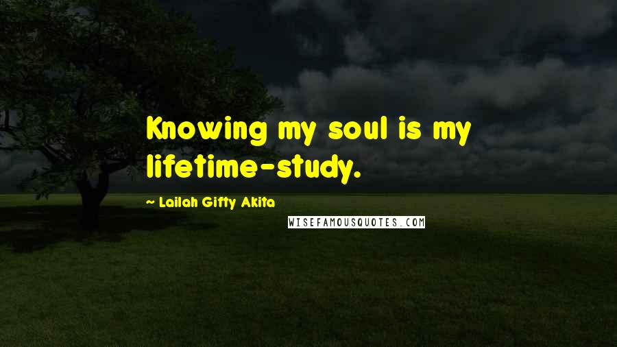 Lailah Gifty Akita Quotes: Knowing my soul is my lifetime-study.