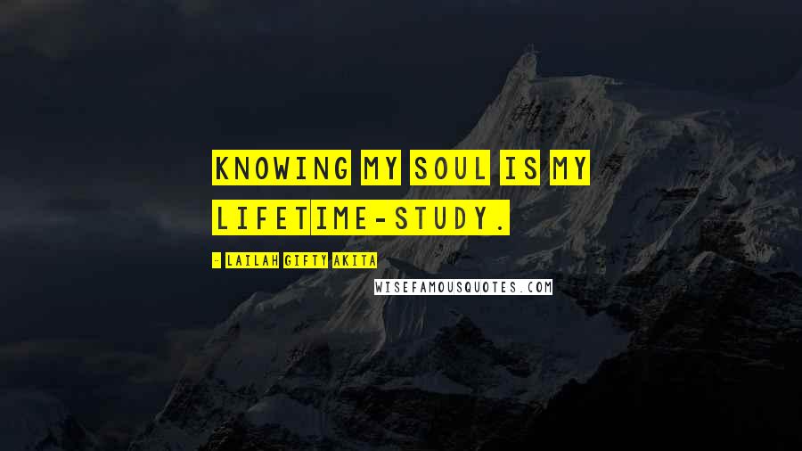 Lailah Gifty Akita Quotes: Knowing my soul is my lifetime-study.