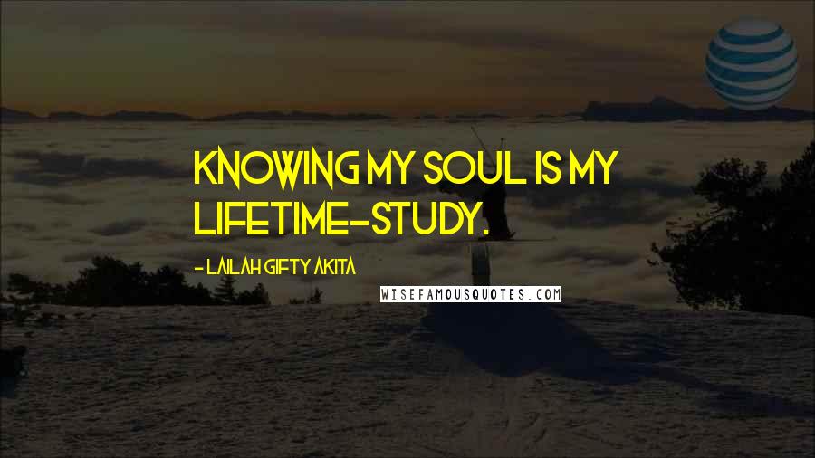 Lailah Gifty Akita Quotes: Knowing my soul is my lifetime-study.