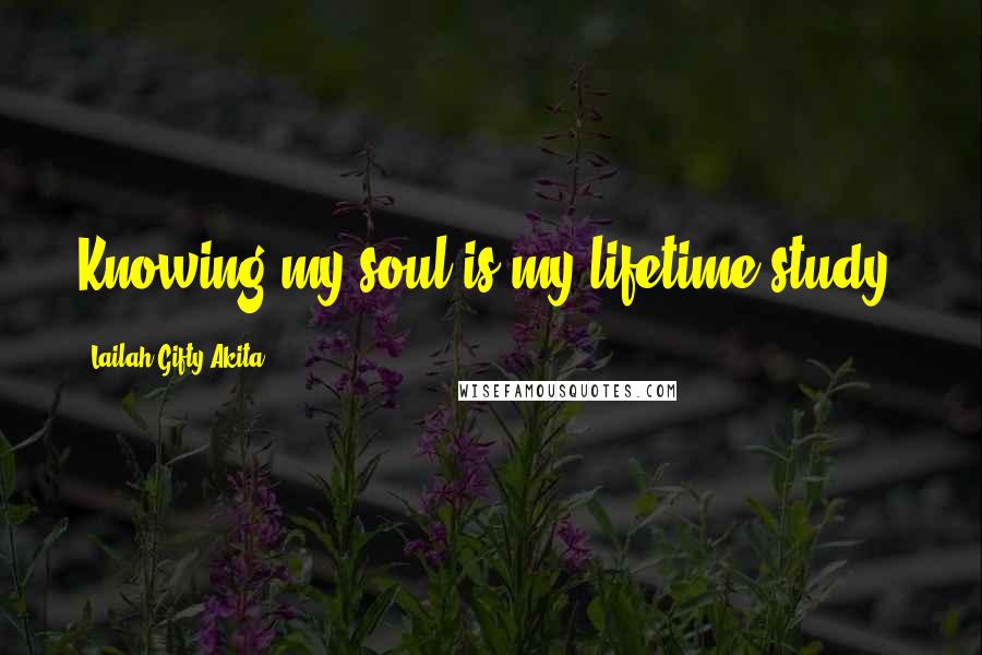 Lailah Gifty Akita Quotes: Knowing my soul is my lifetime-study.