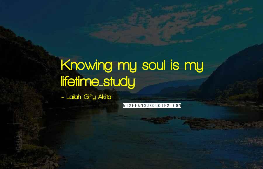 Lailah Gifty Akita Quotes: Knowing my soul is my lifetime-study.