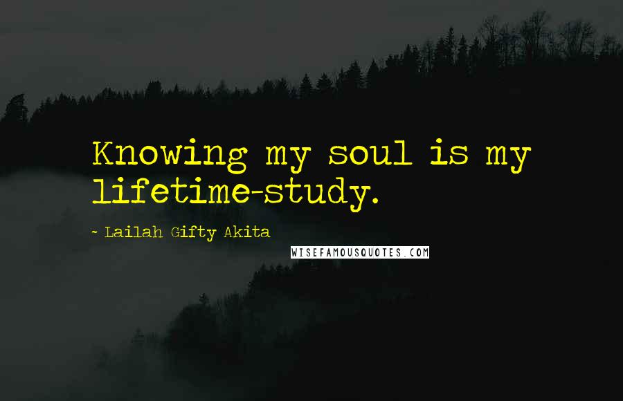 Lailah Gifty Akita Quotes: Knowing my soul is my lifetime-study.