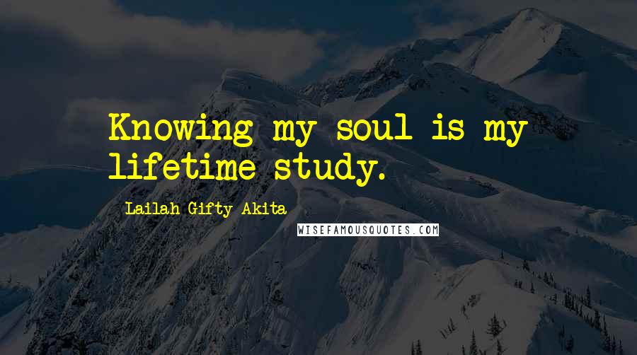 Lailah Gifty Akita Quotes: Knowing my soul is my lifetime-study.