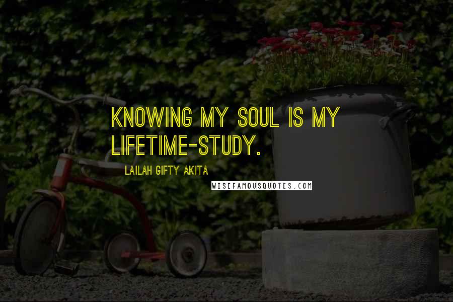Lailah Gifty Akita Quotes: Knowing my soul is my lifetime-study.