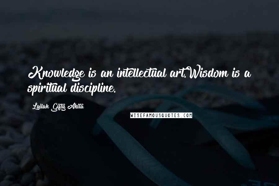 Lailah Gifty Akita Quotes: Knowledge is an intellectual art.Wisdom is a spiritual discipline.