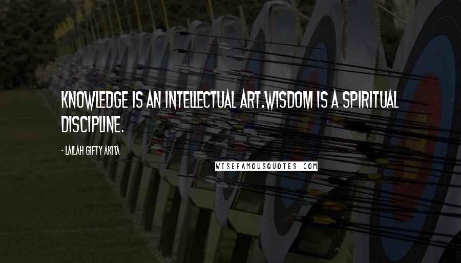 Lailah Gifty Akita Quotes: Knowledge is an intellectual art.Wisdom is a spiritual discipline.