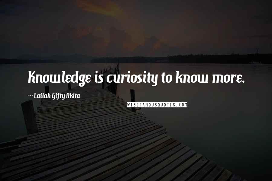 Lailah Gifty Akita Quotes: Knowledge is curiosity to know more.