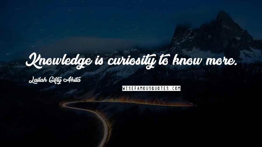 Lailah Gifty Akita Quotes: Knowledge is curiosity to know more.