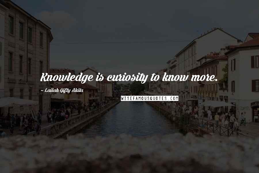Lailah Gifty Akita Quotes: Knowledge is curiosity to know more.