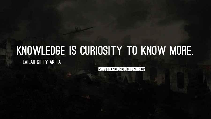 Lailah Gifty Akita Quotes: Knowledge is curiosity to know more.