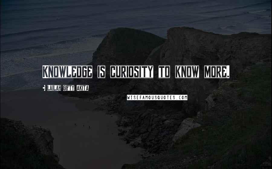 Lailah Gifty Akita Quotes: Knowledge is curiosity to know more.