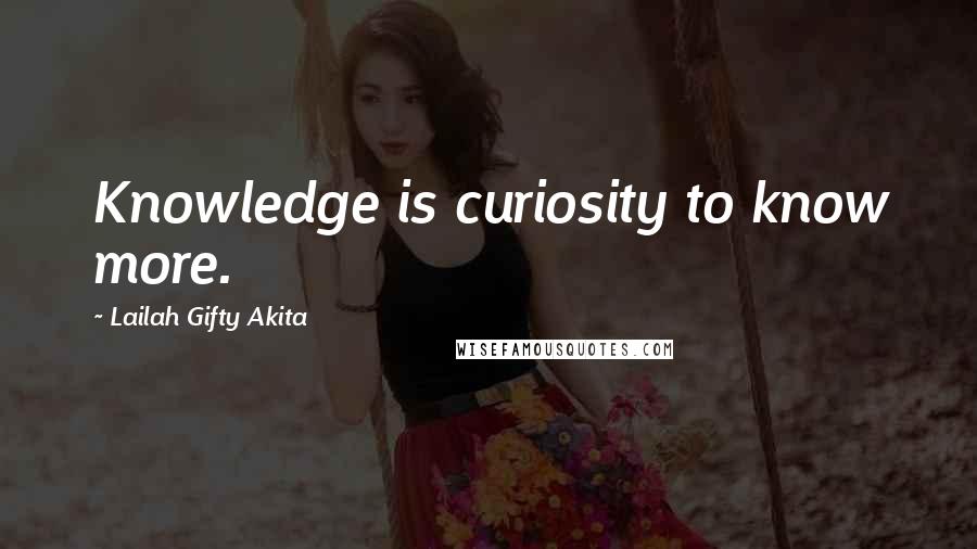 Lailah Gifty Akita Quotes: Knowledge is curiosity to know more.