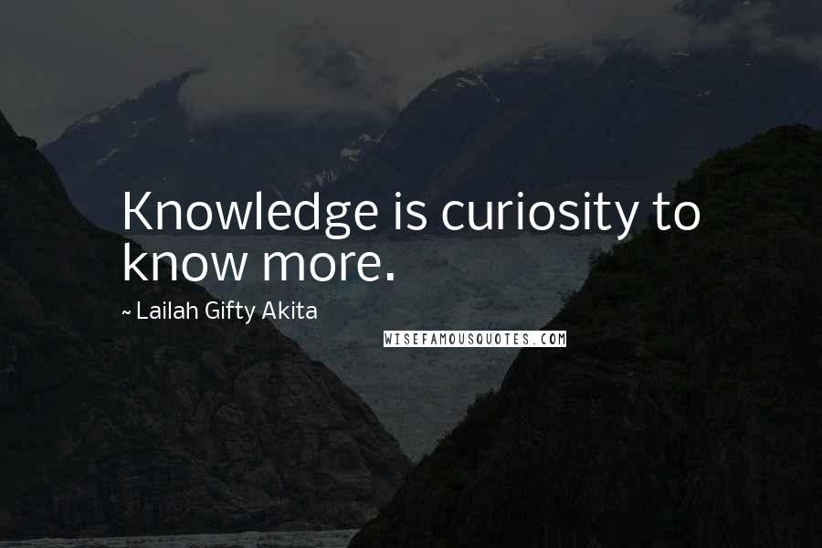 Lailah Gifty Akita Quotes: Knowledge is curiosity to know more.