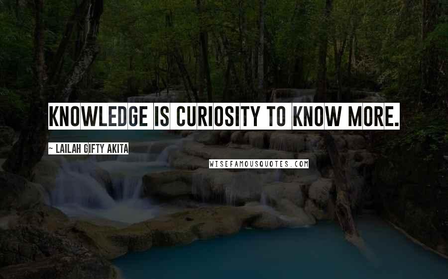 Lailah Gifty Akita Quotes: Knowledge is curiosity to know more.