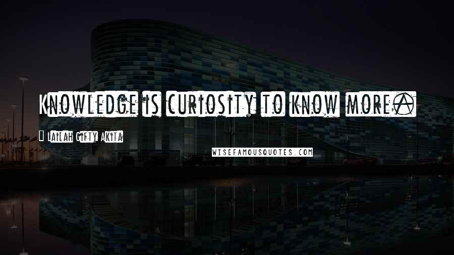 Lailah Gifty Akita Quotes: Knowledge is curiosity to know more.