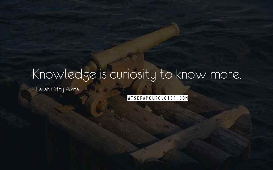 Lailah Gifty Akita Quotes: Knowledge is curiosity to know more.